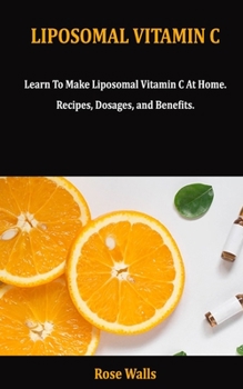 Paperback Liposomal Vitamin C: Learn To Make Liposomal Vitamin C At Home. Recipes, Dosages, and Benefits. Book
