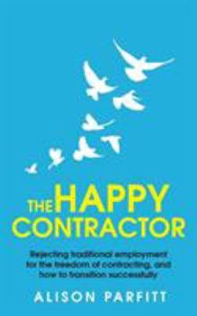 The Happy Contractor, 2nd Edition: Rejecting traditional employment for the freedom of contracting, and how to transition successfully.