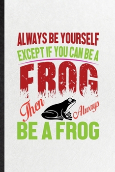 Paperback Always Be Yourself Except If You Can Be a Frog Than Always Be a Frog: Funny Dart Frog Owner Vet Lined Notebook/ Blank Journal For Exotic Animal Lover, Book