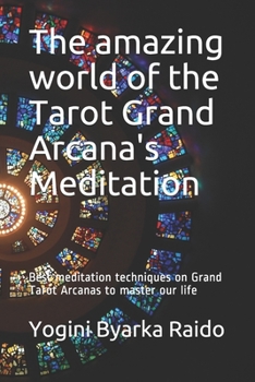 The amazing world of the Tarot Grand Arcana's Meditation: Best meditation techniques on Grand Tarot Arcanas to master your life (self development, spiritual wellbeing, holistic science)