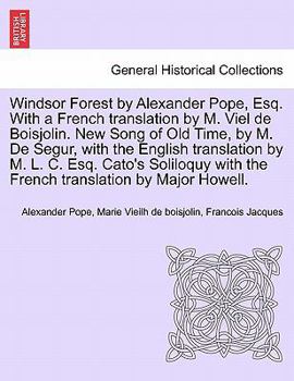 Windsor Forest by Alexander Pope, Esq. With a French translation by M. Viel de Boisjolin. New Song of Old Time, by M. De Segur, with the English ... with the French translation by Major Howell.
