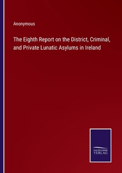Paperback The Eighth Report on the District, Criminal, and Private Lunatic Asylums in Ireland Book