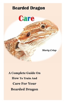 Paperback Bearded Dragon Care: A Complete Guide On How To Train And Care For Your Bearded Dragon Book