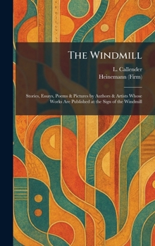 The Windmill: Stories, Essays, Poems & Pictures by Authors & Artists Whose Works Are Published at the Sign of the Windmill