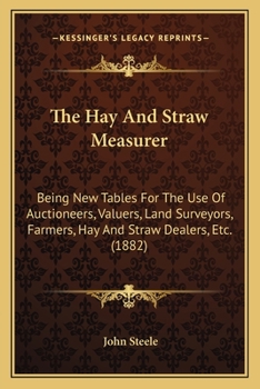 Paperback The Hay And Straw Measurer: Being New Tables For The Use Of Auctioneers, Valuers, Land Surveyors, Farmers, Hay And Straw Dealers, Etc. (1882) Book