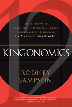 Kingonomics: Twelve Innovative Currencies for Transforming Your Business and Life Inspired by Dr. Martin Luther King Jr.