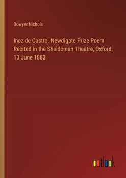 Paperback Inez de Castro. Newdigate Prize Poem Recited in the Sheldonian Theatre, Oxford, 13 June 1883 Book