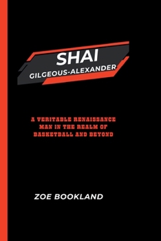 SHAI GILGEOUS-ALEXANDER: A Veritable Renaissance Man in the Realm of Basketball and Beyond