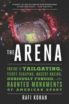 Hardcover The Arena: Inside the Tailgating, Ticket-Scalping, Mascot-Racing, Dubiously Funded, and Possibly Haunted Monuments of American Sp Book