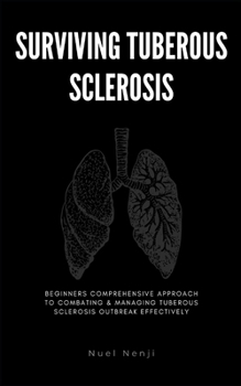 Paperback Surviving Tuberous Sclerosis: Beginners Comprehensive Approach To Combating & Managing Tuberous Sclerosis Outbreak Effectively Book