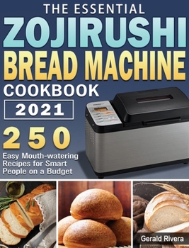 Hardcover The Essential Zojirushi Bread Machine Cookbook 2021: 250 Easy Mouth-watering Recipes for Smart People on a Budget Book