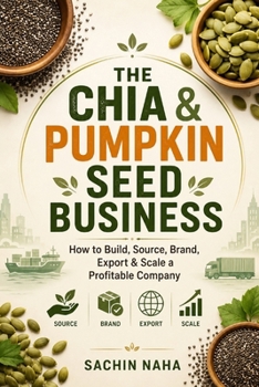 The Chia & Pumpkin Seed Business: How to Build, Source, Brand, Export & Scale a Profitable Company