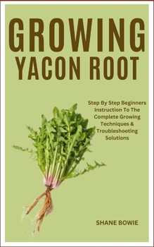 Paperback Growing Yacon Root: Step By Step Beginners Instruction To The Complete Growing Techniques & Troubleshooting Solutions Book