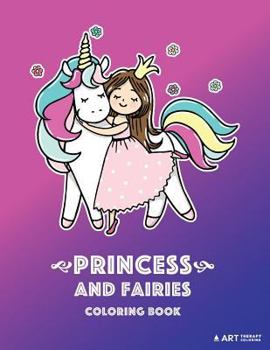 Paperback Princess and Fairies Coloring Book: Unicorns, Coloring Book For Girls or Boys, Kids of All Ages, Teenagers, Tweens, Easy Beginner Friendly Coloring Pa Book