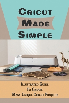 Paperback Cricut Made Simple: Illustrated Guide To Create Many Unique Cricut Projects: Cricut Crafts Methods Book