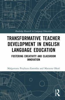 Transformative Teacher Development in English Language Education: Fostering Creativity and Classroom Innovation (Routledge Research in Language Education)
