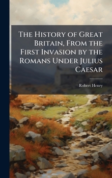 Hardcover The History of Great Britain, From the First Invasion by the Romans Under Julius Caesar Book