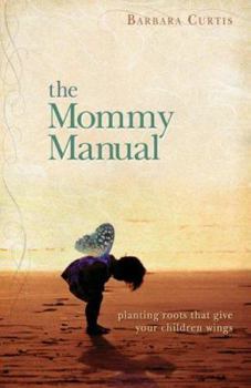 Paperback The Mommy Manual: Planting Roots That Give Your Children Wings Book