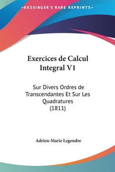 Hardcover Exercices de Calcul Integral V1: Sur Divers Ordres de Transcendantes Et Sur Les Quadratures (1811) [French] Book