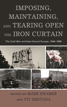 Paperback Imposing, Maintaining, and Tearing Open the Iron Curtain: The Cold War and East-Central Europe, 1945-1989 Book