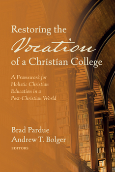 Paperback Restoring the Vocation of a Christian College: A Framework for Holistic Christian Education in a Post-Christian World Book
