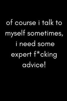 Of Course I Talk to Myself Sometimes, I Need Some Expert F*cking Advice : Funny Sarcastic and Swearing Work Notebook for Stressed Workers at the Office (Adult Banter Desk Notepad Series)