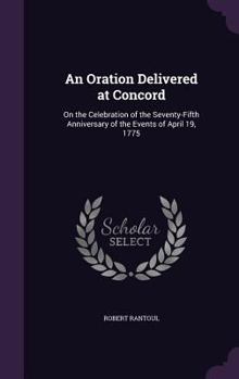 Hardcover An Oration Delivered at Concord: On the Celebration of the Seventy-Fifth Anniversary of the Events of April 19, 1775 Book