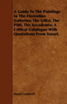 Paperback A Guide To The Paintings In The Florentine Galleries; The Uffizi, The Pitti, The Accademia; A Critical Catalogue With Quotations From Vasari. Book