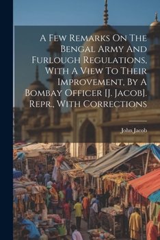 Paperback A Few Remarks On The Bengal Army And Furlough Regulations, With A View To Their Improvement, By A Bombay Officer [j. Jacob]. Repr., With Corrections Book