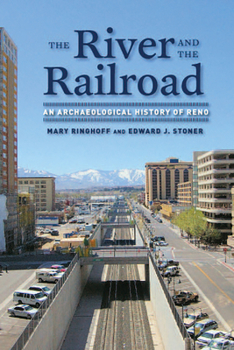 The River and the Railroad: An Archaeological History of Reno - Book  of the Wilbur S. Shepperson Series in Nevada History