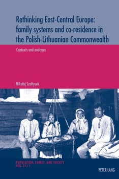 Rethinking East-Central Europe: family systems and co-residence in the Polish-Lithuanian Commonwealth; Volume 1: Contexts and analyses - Volume 2: ... Et Société / Population, Family, and Soc)