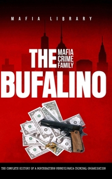 Hardcover The Bufalino Mafia Crime Family: The Complete History of a Northeastern Pennsylvania Criminal Organization Book