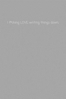 I f*cking LOVE writing things down.: Hilarious Small Lined Notebook, Great Gift for Men, Women, Kids, Boys, Girls, Students, Work ~ 120 Pages 6" x 9"