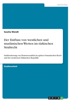 Paperback Der Einfluss von westlichen und muslimischen Werten im türkischen Strafrecht: Sanktionierung von Homosexualität im späten Osmanischen Reich und der mo [German] Book