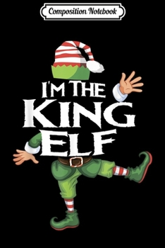 Composition Notebook: I'm The King Elf Matching Family Group Christmas Funny Xmas  Journal/Notebook Blank Lined Ruled 6x9 100 Pages