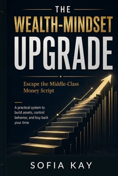 Paperback The Wealth-Mindset Upgrade: Escape the Middle-Class Money Script A practical system to build assets, control behavior, and buy back your time Book