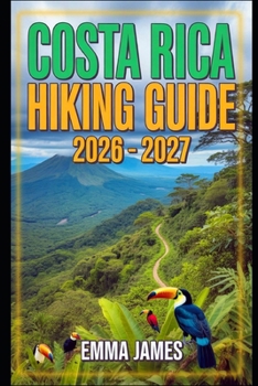 COSTA RICA HIKING GUIDE 2026 – 2027: Trail Profile, Maps, Itineraries, and Hidden Adventures along Central American Wild Coast