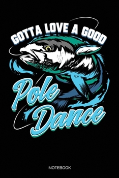 Gotta Love A Good Pole Dance: Dot Grid Journal 6x9 – Pole Fishing Notebook I Fun Gift for Fishermen