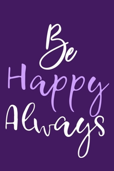 Paperback Be Happy Always: Blank Lined Notebook Journal: Motivational Inspirational Quote Gifts For Sister Mom Dad Brother Friend Him Her 6x9 - 1 Book