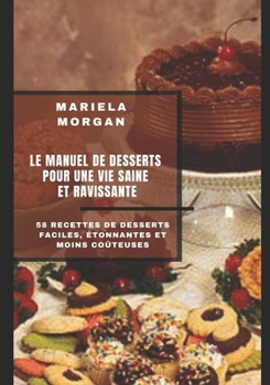 Le Manuel de Desserts Pour Une Vie Saine Et Ravissante: 58 recettes de desserts faciles, ?tonnantes et moins co?teuses