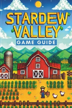 STARDEY VALLEY GAME GUIDE: The Ultimate Companion to Building Your Dream Farm, Mastering Every Skill, and Thriving in Pelican Town