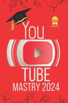 YouTube Mastery 2024 1st Edition: YouTube success strategies Channel growth techniques Monetization tips for creators