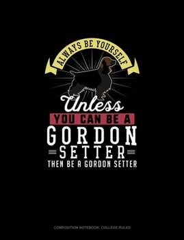 Paperback Always Be Yourself Unless You Can Be A Gordon Setter Then Be A Gordon Setter: Composition Notebook - College Ruled Book