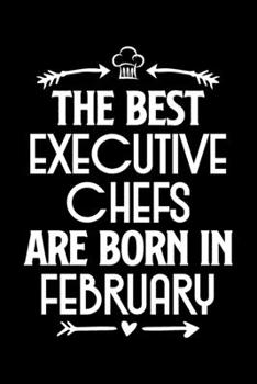 The Best Executive Chefs Are Born in February: Funny Chef Notebook Journal Gift for Writing Diary, Perfect Cooking Lovers Gift for Women men, Cool Blank Lined Journal For Birthday