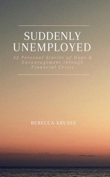 Suddenly Unemployed: 52 Personal Stories of Hope & Encouragement Through Financial Crisis