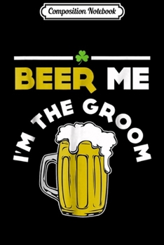 Composition Notebook: Beer Me I'm The Groom - Funny St Patrick's Day Gift Journal/Notebook Blank Lined Ruled 6x9 100 Pages