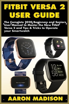 Paperback Fitbit Versa 2 User Guide: The Complete 2020 Beginners and Seniors User Manual to Master the New Fitbit Versa 2 and Tips & Tricks to Operate your Book