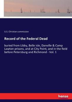 Paperback Record of the Federal Dead: buried from Libby, Belle isle, Danville & Camp Lawton prisons, and at City Point, and in the field before Petersburg and R Book