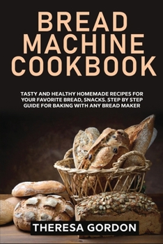 Paperback Bread Machine Cookbook: Tasty and Healthy Homemade Recipes for Your Favorite Bread, Snacks. Step by Step Guide for Baking With Any Bread Maker Book