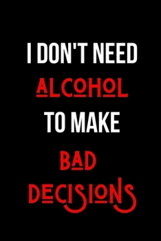 I Don't Need Alcohol to Make Bad Decisions: Blank Lined Journal